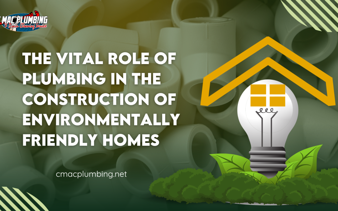 The Vital Role of Plumbing in the Construction of Environmentally Friendly Homes